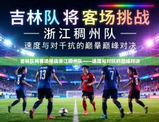 吉林队将客场挑战浙江稠州队——速度与对抗的巅峰对决