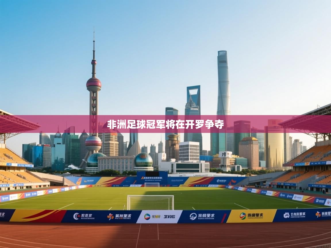 非洲足球冠军将在开罗争夺 第1张