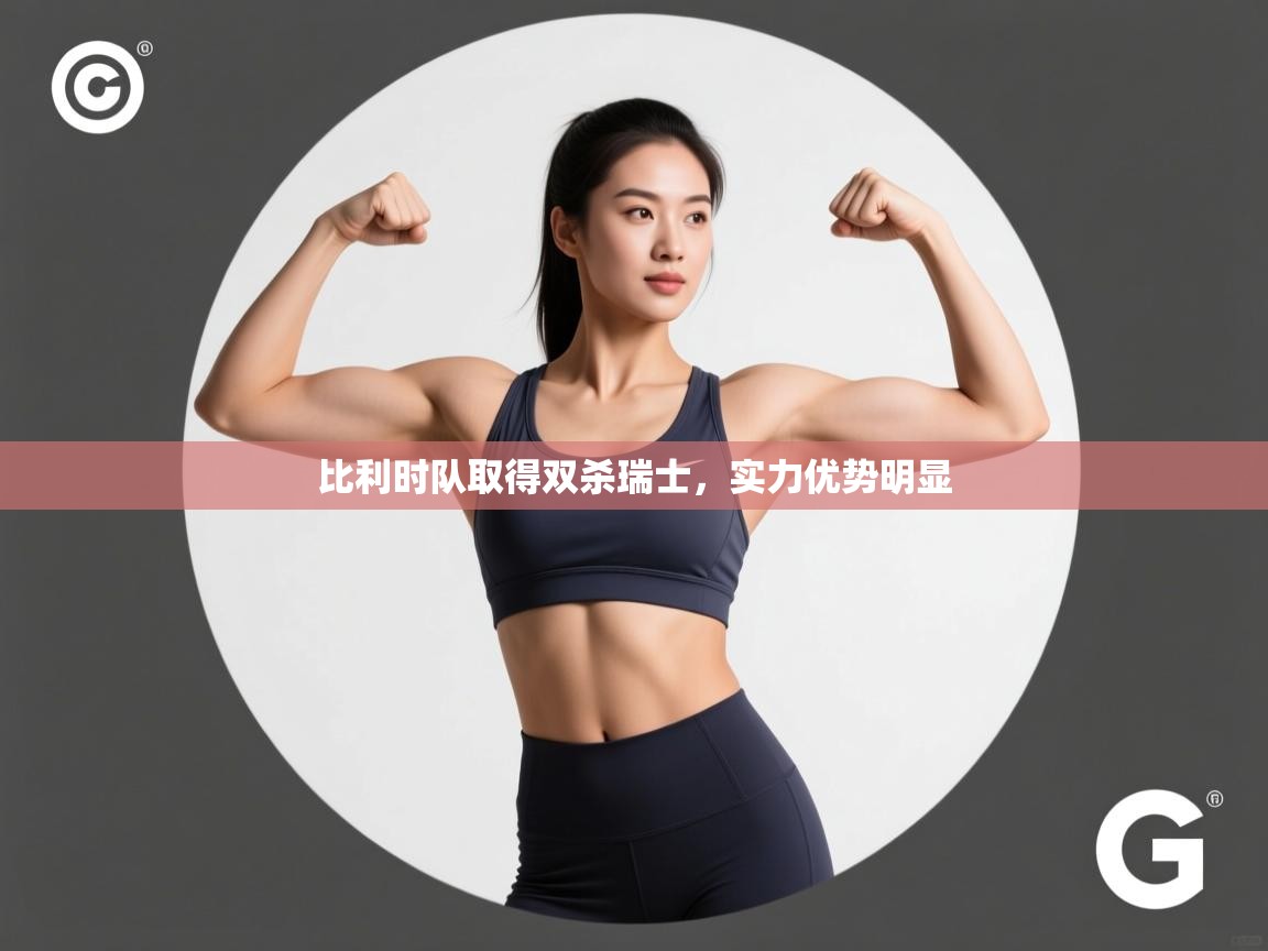 比利时队取得双杀瑞士,实力优势明显 第1张