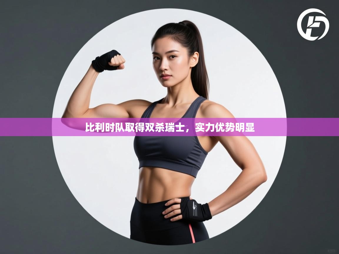 比利时队取得双杀瑞士,实力优势明显 第2张