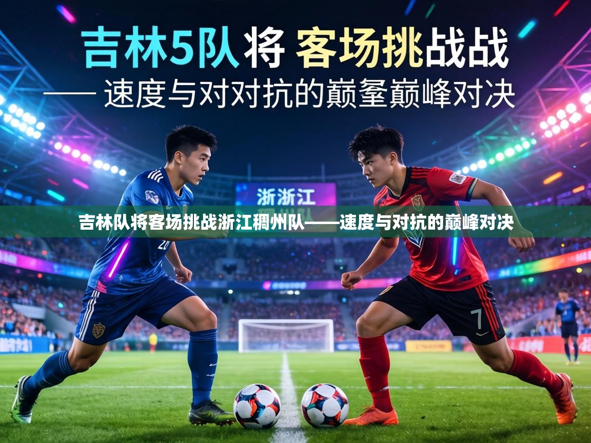 吉林队将客场挑战浙江稠州队——速度与对抗的巅峰对决  第2张